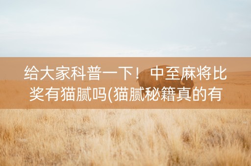 给大家科普一下！中至麻将比奖有猫腻吗(猫腻秘籍真的有挂)