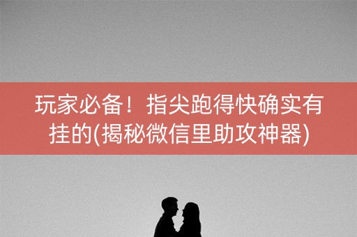 玩家必备！指尖跑得快确实有挂的(揭秘微信里助攻神器)