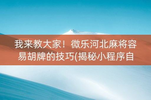 我来教大家！微乐河北麻将容易胡牌的技巧(揭秘小程序自建房怎么赢)