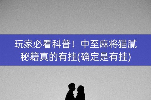玩家必看科普！中至麻将猫腻秘籍真的有挂(确定是有挂)
