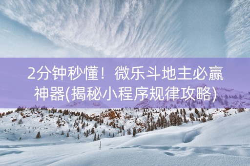 2分钟秒懂！微乐斗地主必赢神器(揭秘小程序规律攻略)