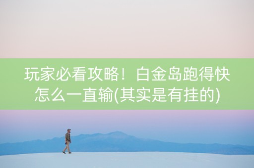 玩家必看攻略！白金岛跑得快怎么一直输(其实是有挂的)