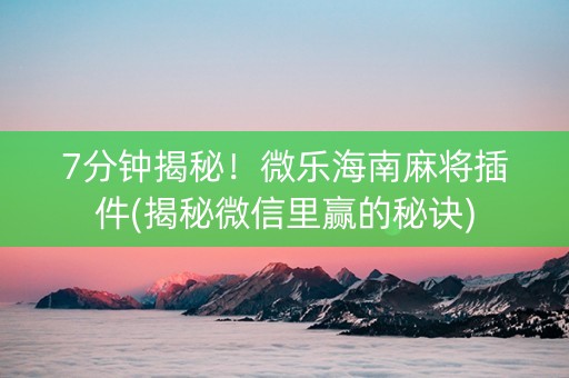 7分钟揭秘！微乐海南麻将插件(揭秘微信里赢的秘诀)