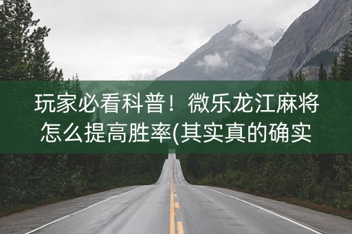 玩家必看科普！微乐龙江麻将怎么提高胜率(其实真的确实有挂)