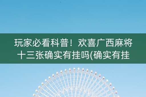 玩家必看科普！欢喜广西麻将十三张确实有挂吗(确实有挂吗)