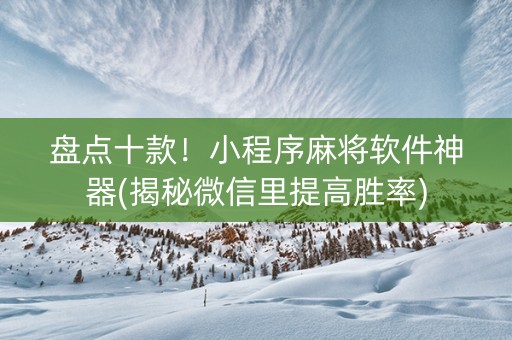 盘点十款！小程序麻将软件神器(揭秘微信里提高胜率)