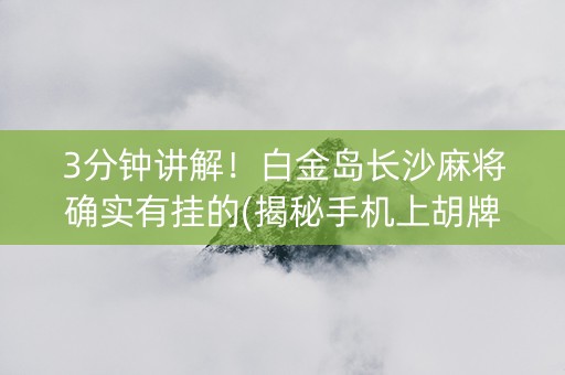 3分钟讲解！白金岛长沙麻将确实有挂的(揭秘手机上胡牌技巧)