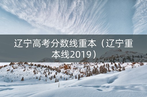 辽宁高考分数线重本（辽宁重本线2019）