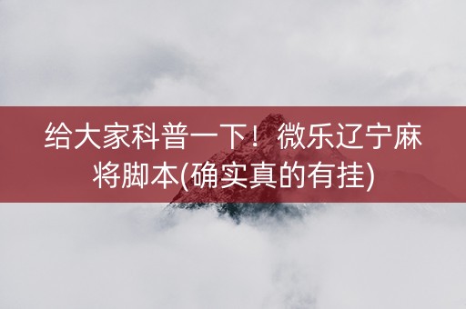 给大家科普一下！微乐辽宁麻将脚本(确实真的有挂)