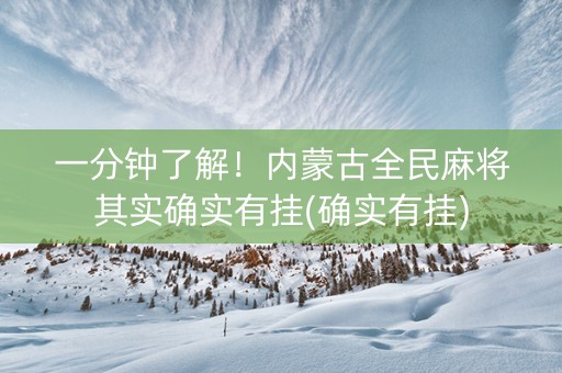一分钟了解！内蒙古全民麻将其实确实有挂(确实有挂)