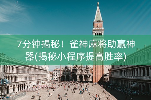 7分钟揭秘！雀神麻将助赢神器(揭秘小程序提高胜率)