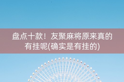 盘点十款！友聚麻将原来真的有挂呢(确实是有挂的)