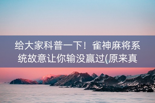 给大家科普一下！雀神麻将系统故意让你输没赢过(原来真的有挂呢)