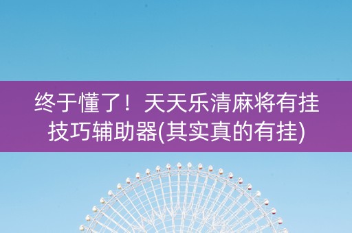 终于懂了！天天乐清麻将有挂技巧辅助器(其实真的有挂)