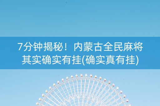 7分钟揭秘！内蒙古全民麻将其实确实有挂(确实真有挂)