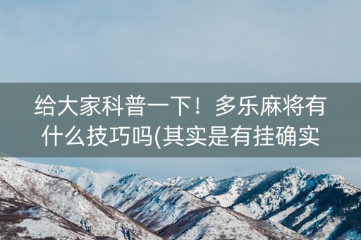 给大家科普一下！多乐麻将有什么技巧吗(其实是有挂确实有挂)