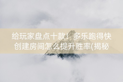 给玩家盘点十款！多乐跑得快创建房间怎么提升胜率(揭秘小程序专用神器下载)