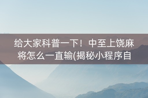 给大家科普一下！中至上饶麻将怎么一直输(揭秘小程序自建房怎么赢)