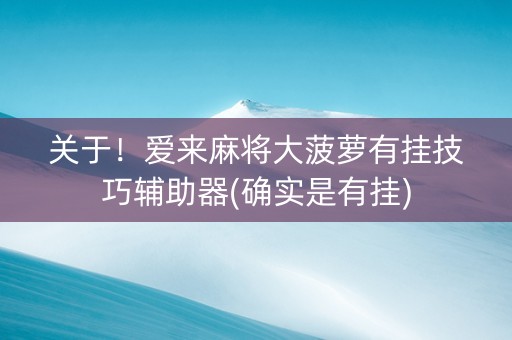 关于！爱来麻将大菠萝有挂技巧辅助器(确实是有挂)