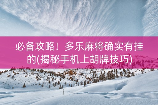 必备攻略！多乐麻将确实有挂的(揭秘手机上胡牌技巧)