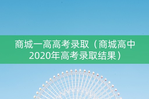 商城一高高考录取（商城高中2020年高考录取结果）