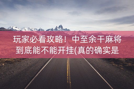 玩家必看攻略！中至余干麻将到底能不能开挂(真的确实是有挂)