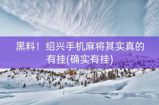 黑料！绍兴手机麻将其实真的有挂(确实有挂)
