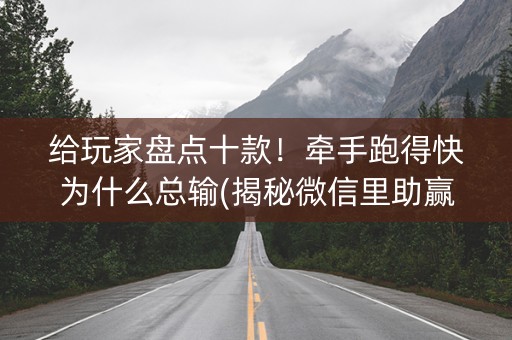 给玩家盘点十款！牵手跑得快为什么总输(揭秘微信里助赢软件)