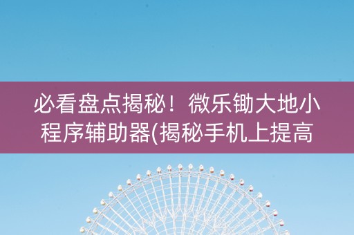 必看盘点揭秘！微乐锄大地小程序辅助器(揭秘手机上提高赢的概率)