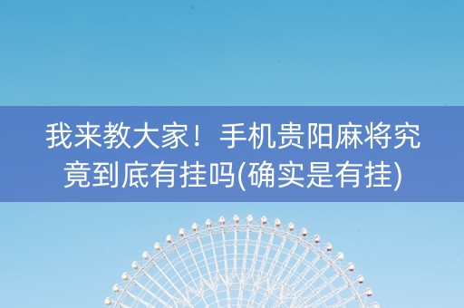 我来教大家！手机贵阳麻将究竟到底有挂吗(确实是有挂)