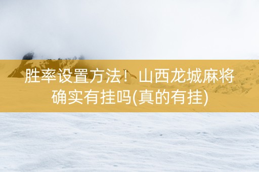 胜率设置方法！山西龙城麻将确实有挂吗(真的有挂)