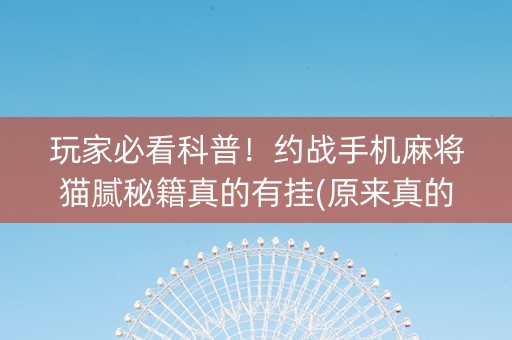 玩家必看科普！约战手机麻将猫腻秘籍真的有挂(原来真的有挂)