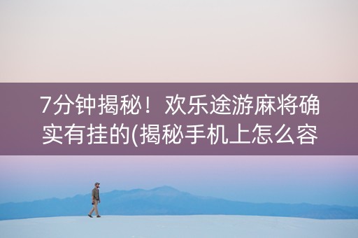 7分钟揭秘！欢乐途游麻将确实有挂的(揭秘手机上怎么容易赢)