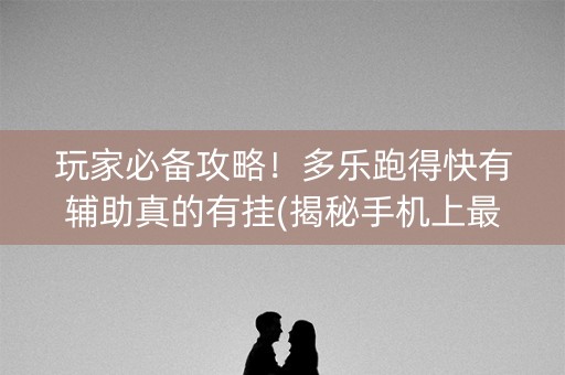 玩家必备攻略！多乐跑得快有辅助真的有挂(揭秘手机上最新神器下载)
