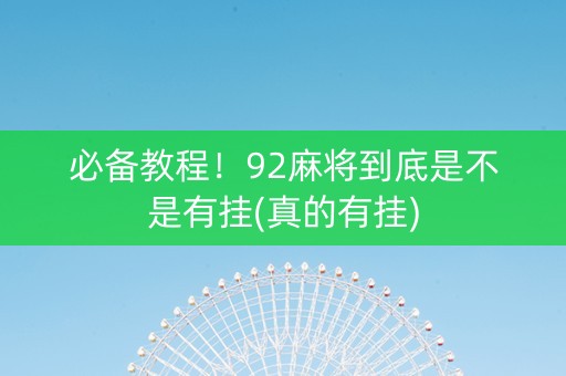必备教程！92麻将到底是不是有挂(真的有挂)