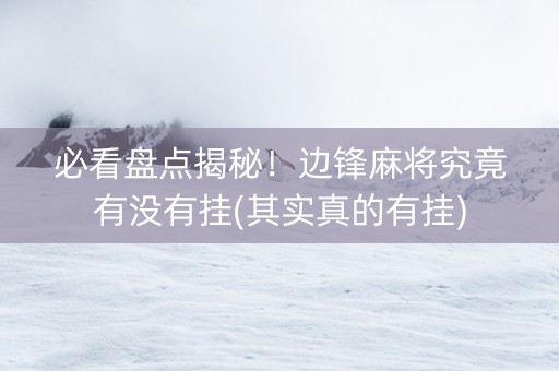必看盘点揭秘！边锋麻将究竟有没有挂(其实真的有挂)