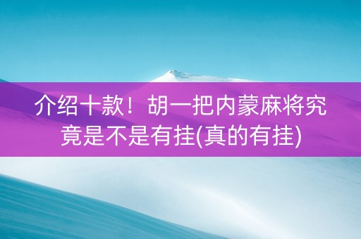 介绍十款！胡一把内蒙麻将究竟是不是有挂(真的有挂)