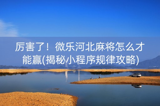 厉害了！微乐河北麻将怎么才能赢(揭秘小程序规律攻略)