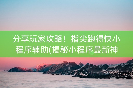 分享玩家攻略！指尖跑得快小程序辅助(揭秘小程序最新神器下载)