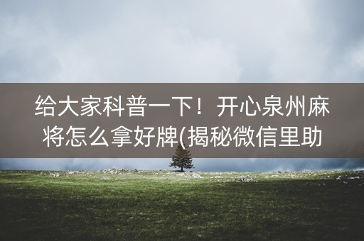 给大家科普一下！开心泉州麻将怎么拿好牌(揭秘微信里助攻神器)
