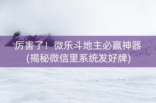 厉害了！微乐斗地主必赢神器(揭秘微信里系统发好牌)