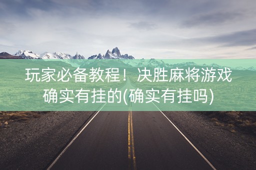 玩家必备教程！决胜麻将游戏确实有挂的(确实有挂吗)