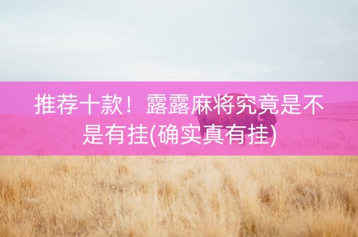 推荐十款！露露麻将究竟是不是有挂(确实真有挂)