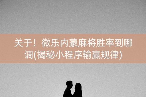 关于！微乐内蒙麻将胜率到哪调(揭秘小程序输赢规律)