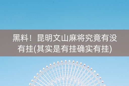 黑料！昆明文山麻将究竟有没有挂(其实是有挂确实有挂)