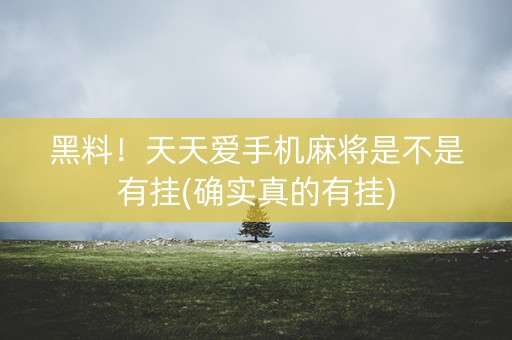 黑料！天天爱手机麻将是不是有挂(确实真的有挂)
