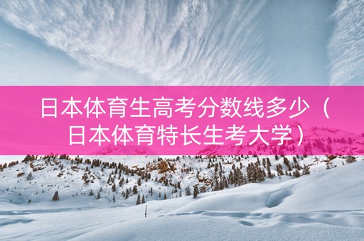 日本体育生高考分数线多少（日本体育特长生考大学）