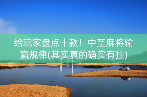 给玩家盘点十款！中至麻将输赢规律(其实真的确实有挂)