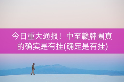 今日重大通报！中至赣牌圈真的确实是有挂(确定是有挂)