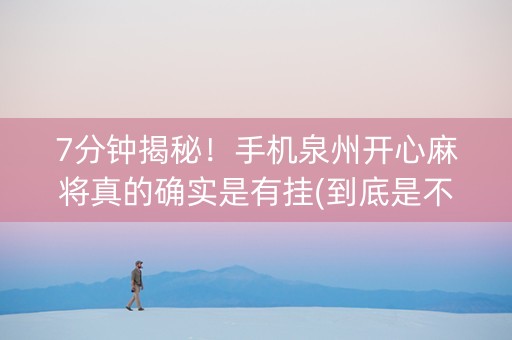 7分钟揭秘！手机泉州开心麻将真的确实是有挂(到底是不是有挂)